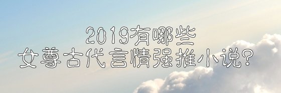 2019有哪些女尊古代言情强推小说？